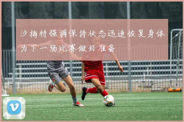 沙梅特强调保持状态迅速恢复身体为下一场比赛做好准备