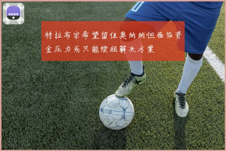 特拉布宗希望留住奥纳纳但面临资金压力或只能续租解决方案
