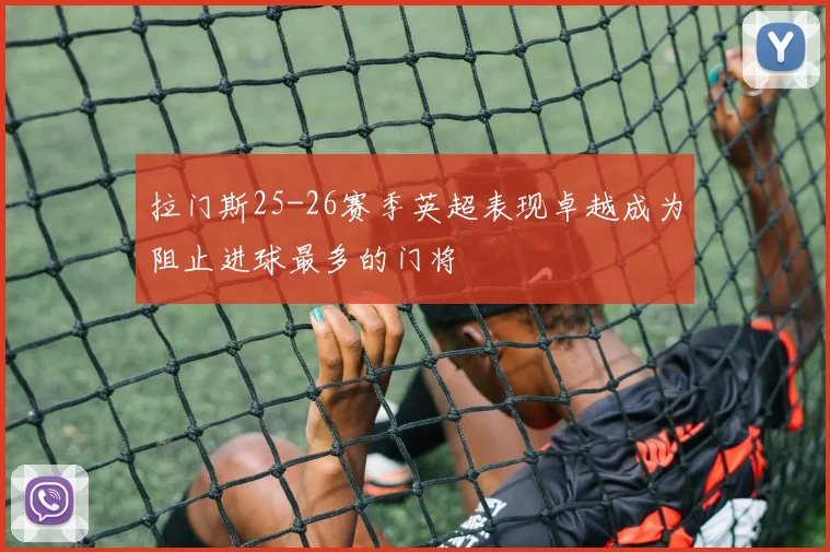 拉门斯25-26赛季英超表现卓越成为阻止进球最多的门将