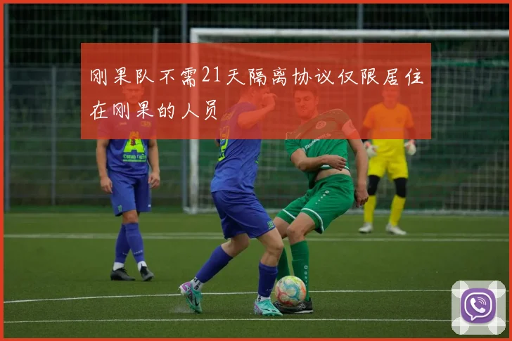 刚果队不需21天隔离协议仅限居住在刚果的人员