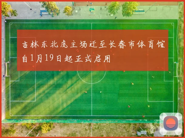 吉林东北虎主场迁至长春市体育馆自1月19日起正式启用