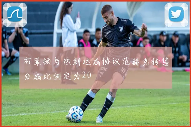 布莱顿与热刺达成协议范赫克转售分成比例定为20