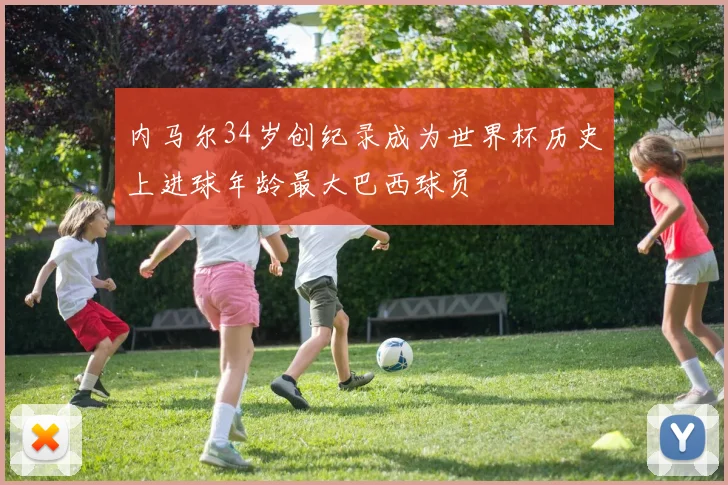 内马尔34岁创纪录成为世界杯历史上进球年龄最大巴西球员